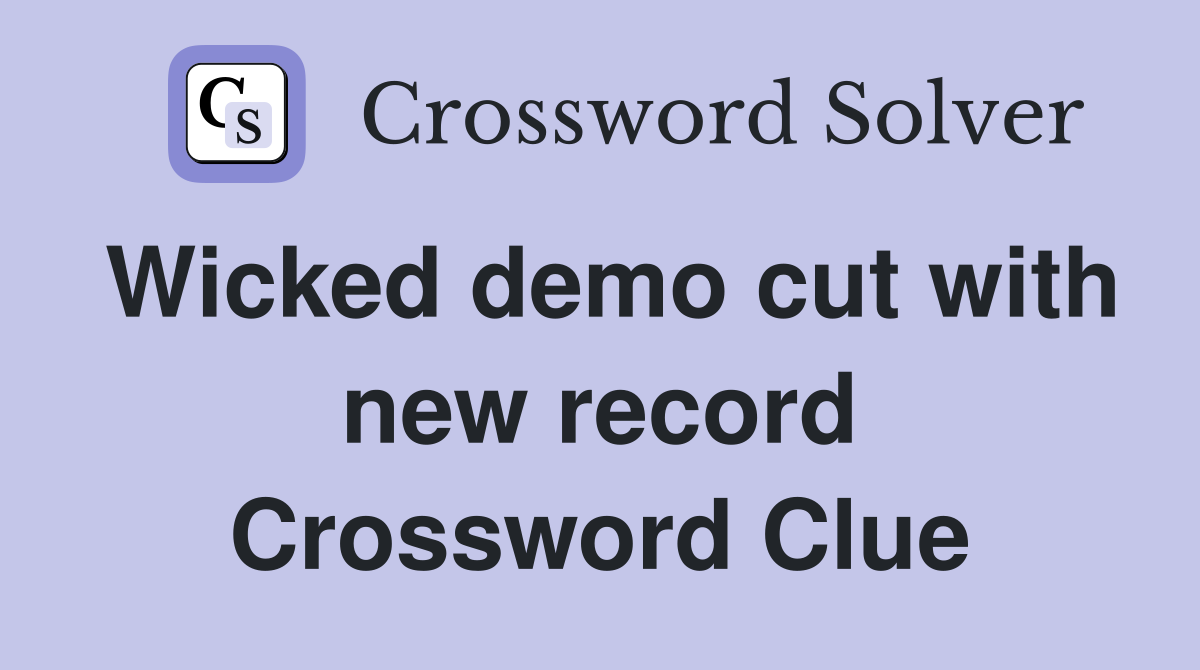 Wicked demo cut with new record Crossword Clue