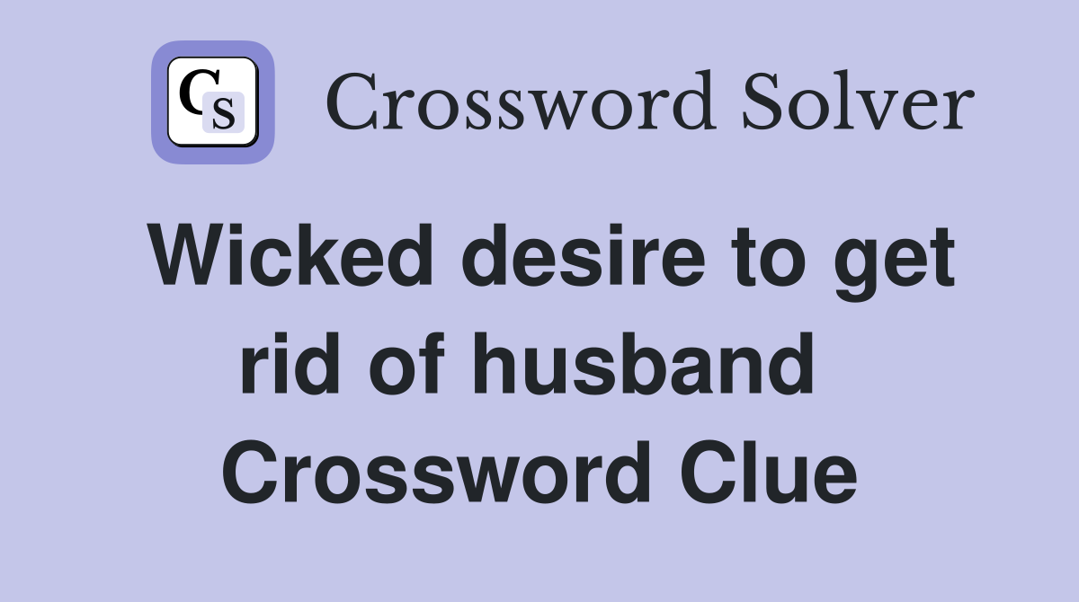 Wicked desire to get rid of husband  Crossword Clue
