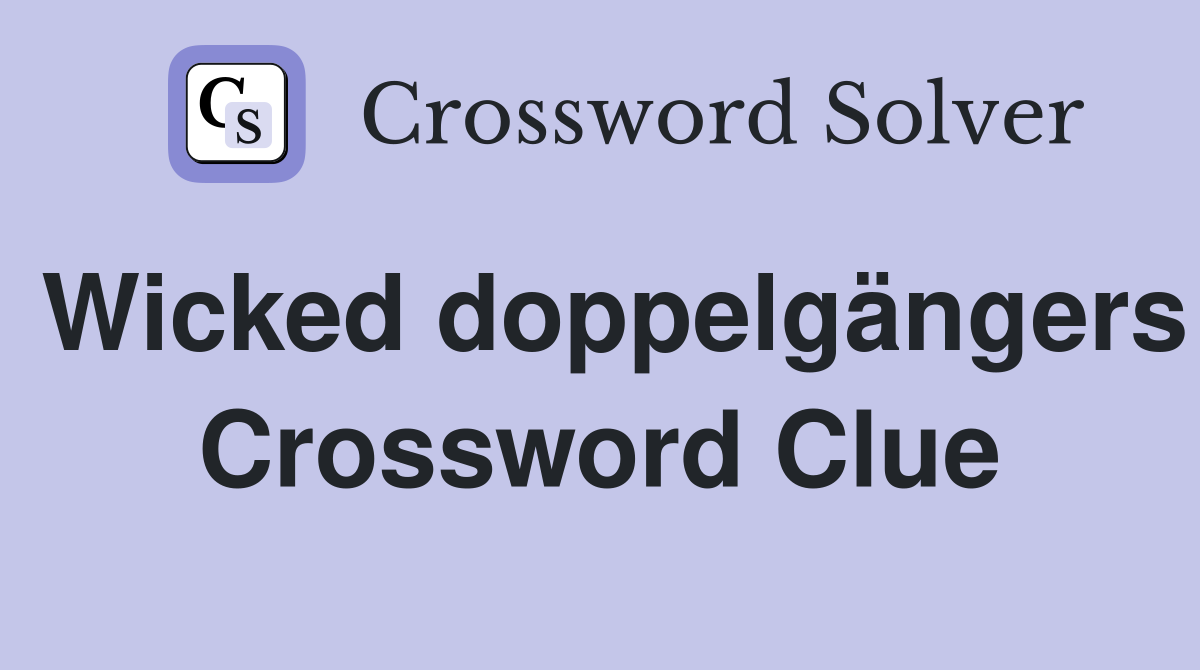 Wicked doppelgängers Crossword Clue