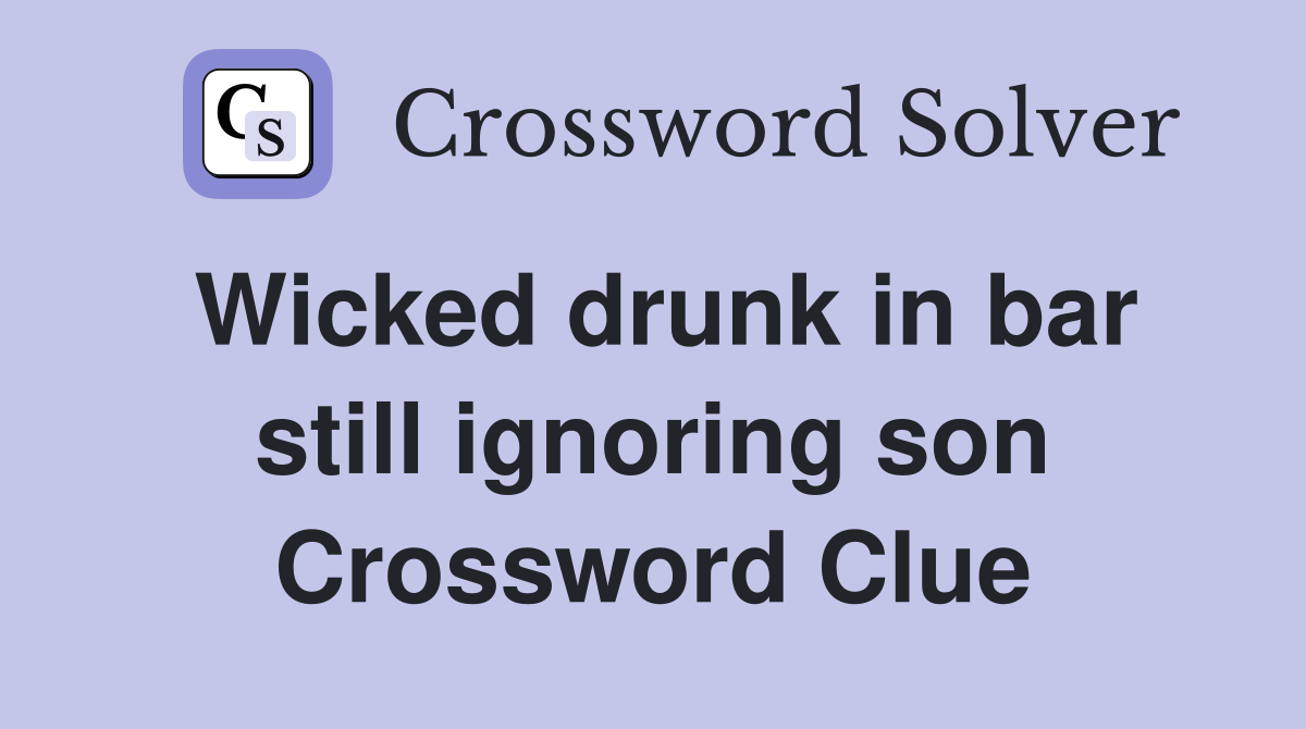 Wicked drunk in bar still ignoring son Crossword Clue