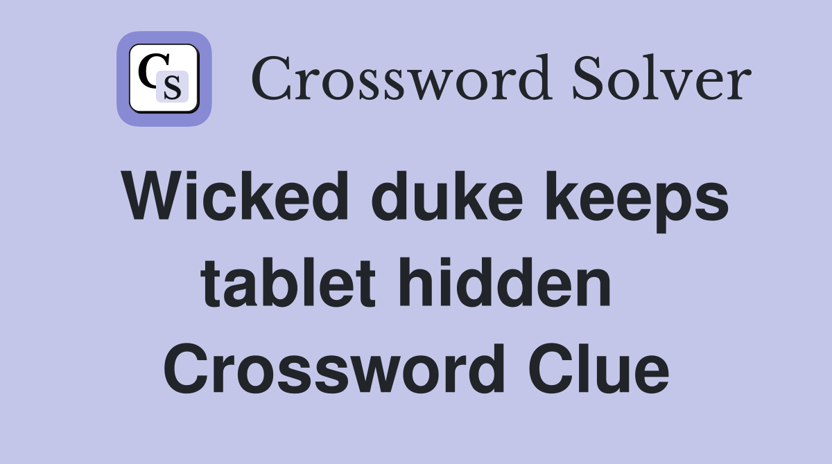 Wicked duke keeps tablet hidden  Crossword Clue