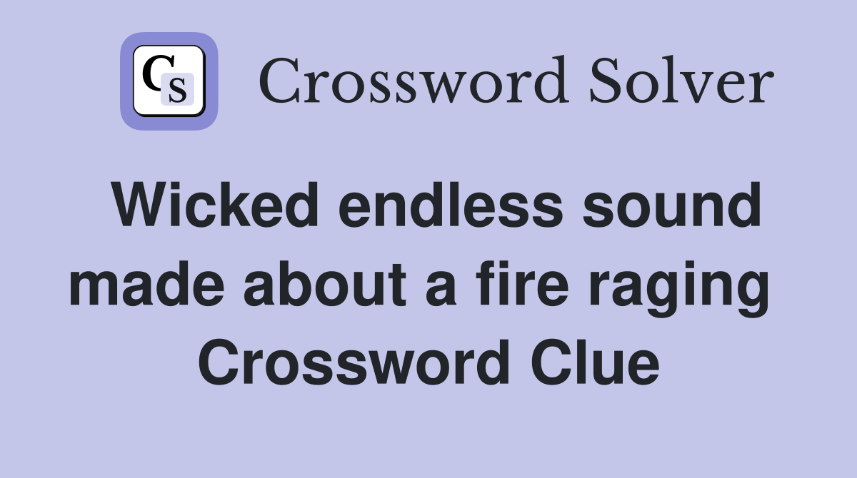 Wicked endless sound made about a fire raging  Crossword Clue