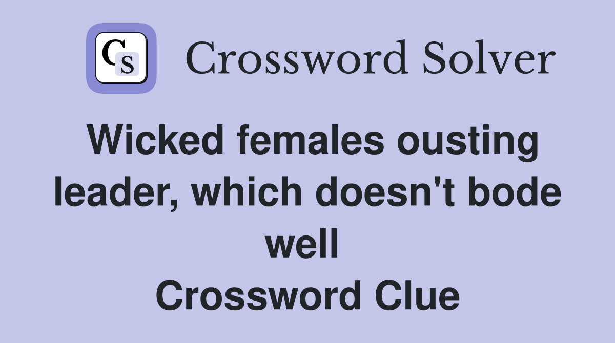 Wicked females ousting leader, which doesn't bode well  Crossword Clue