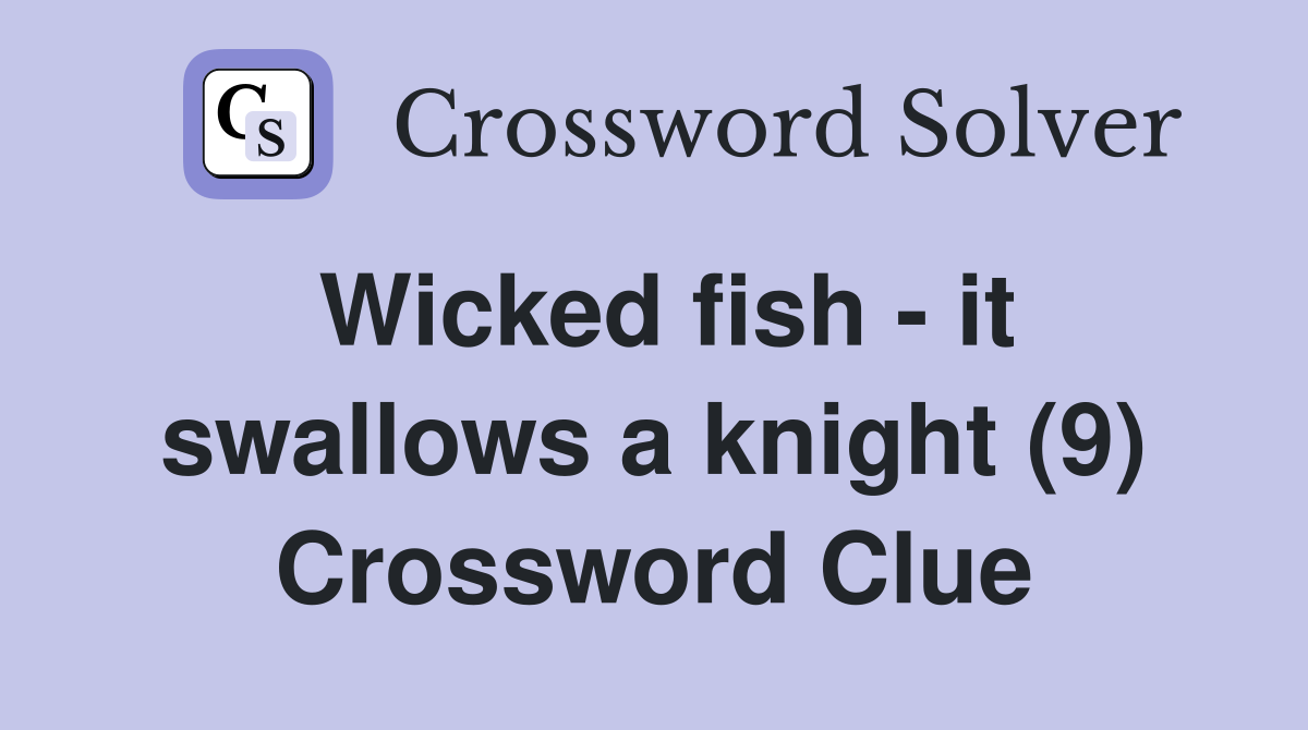 Wicked fish - it swallows a knight (9) Crossword Clue
