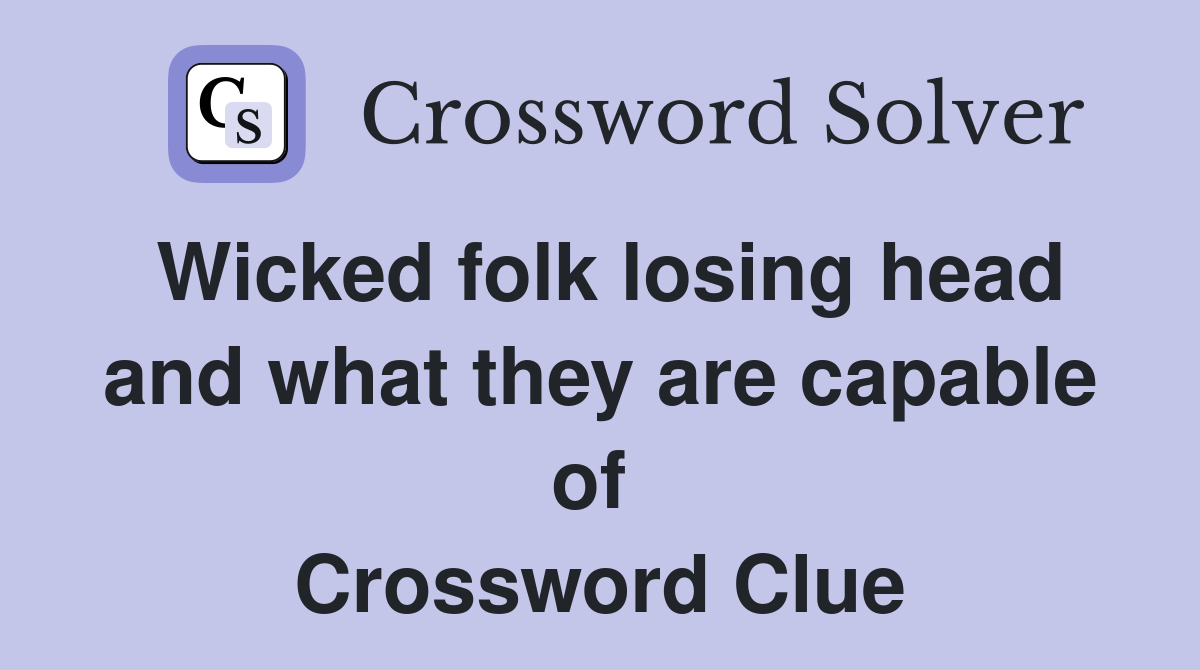 Wicked folk losing head and what they are capable of  Crossword Clue