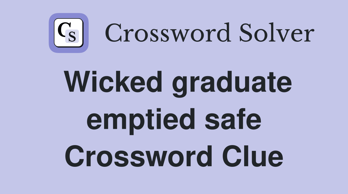 Wicked graduate emptied safe Crossword Clue