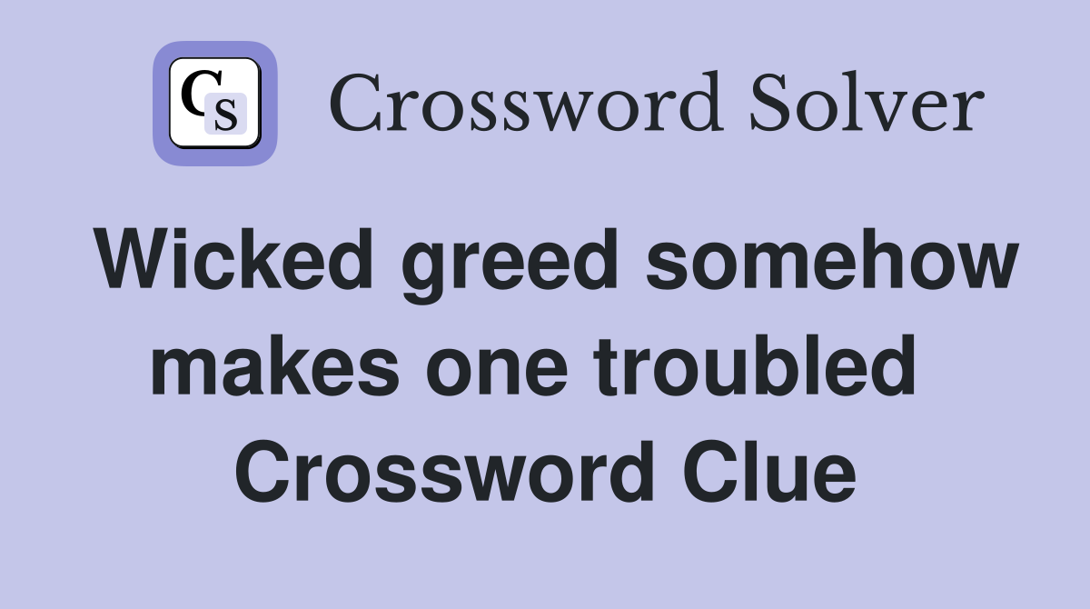 Wicked greed somehow makes one troubled  Crossword Clue