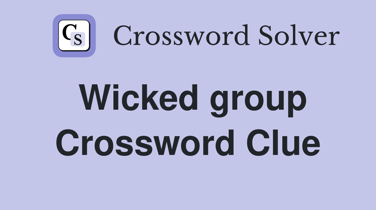 Wicked group Crossword Clue
