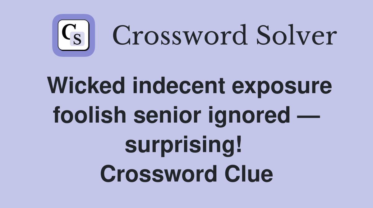 Wicked indecent exposure foolish senior ignored — surprising!  Crossword Clue
