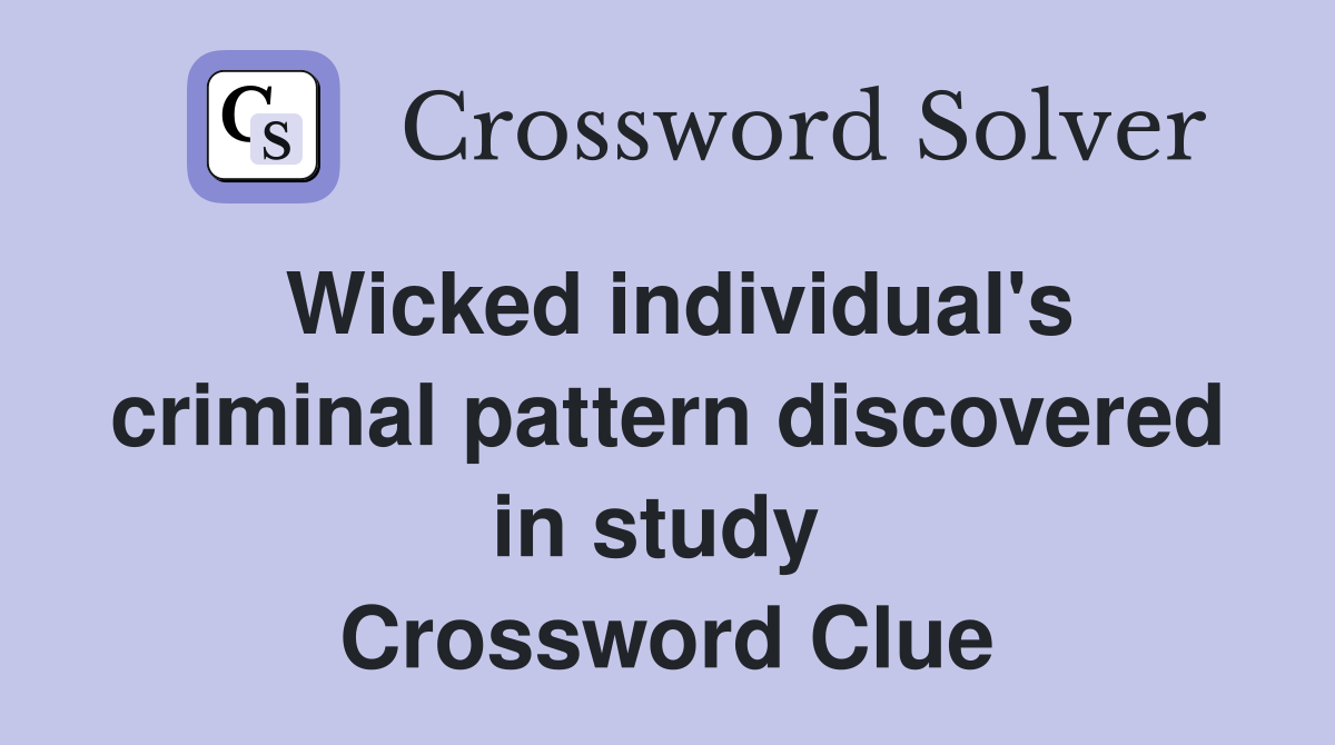 Wicked individual's criminal pattern discovered in study  Crossword Clue