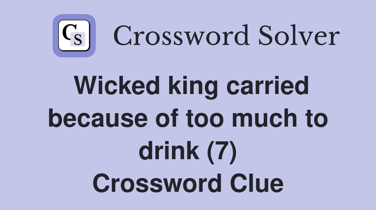 Wicked king carried because of too much to drink (7) Crossword Clue