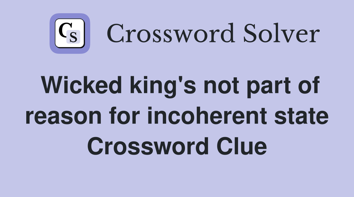 Wicked king's not part of reason for incoherent state Crossword Clue