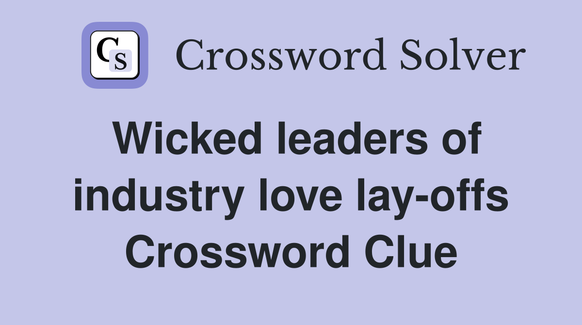 Wicked leaders of industry love lay-offs Crossword Clue
