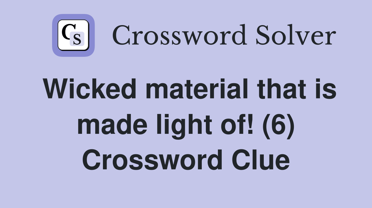 Wicked material that is made light of! (6) Crossword Clue