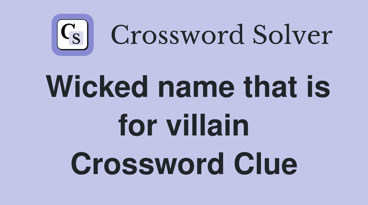 Wicked name that is for villain Crossword Clue