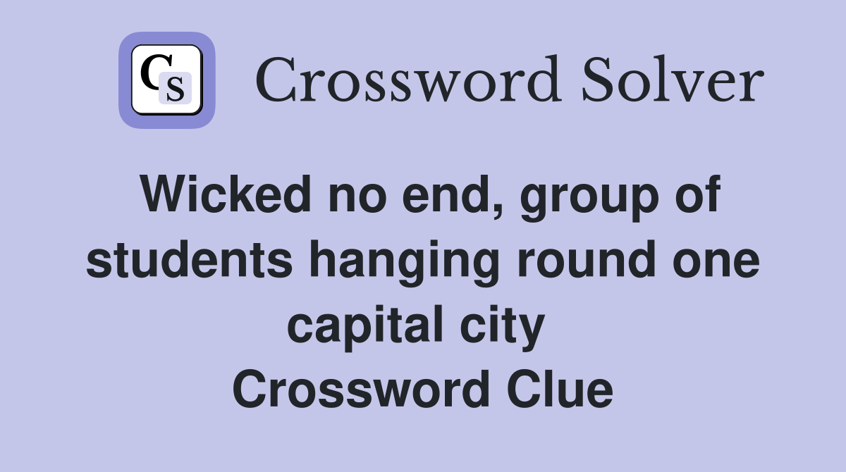Wicked no end, group of students hanging round one capital city  Crossword Clue