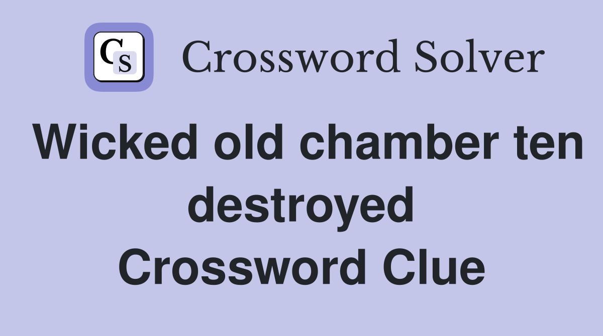 Wicked old chamber ten destroyed Crossword Clue