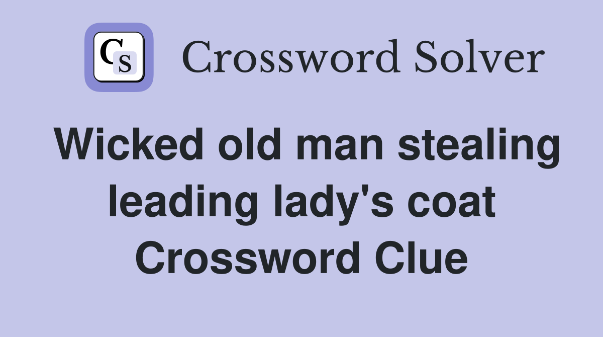 Wicked old man stealing leading lady's coat Crossword Clue