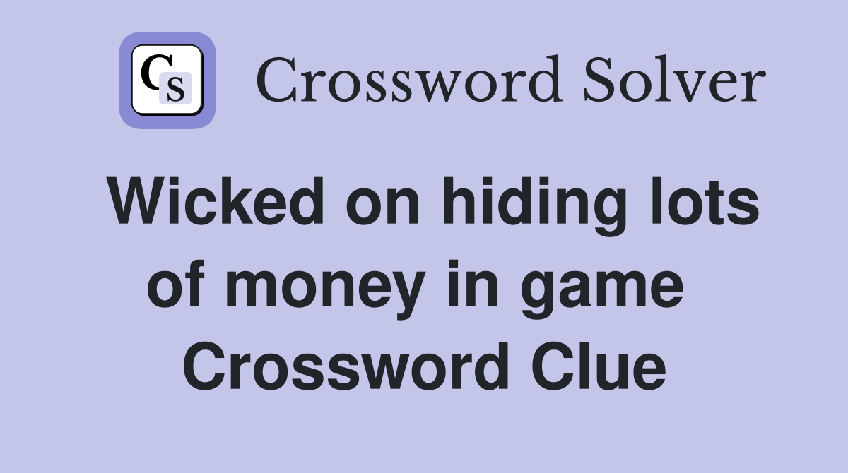 Wicked on hiding lots of money in game  Crossword Clue