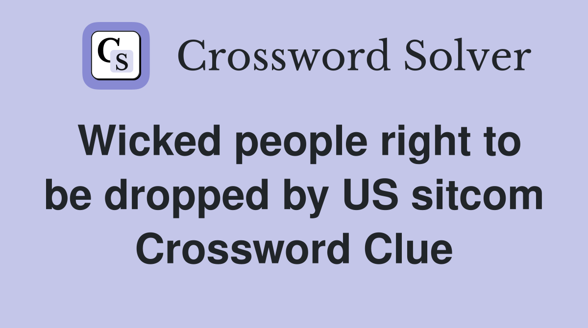 Wicked people right to be dropped by US sitcom Crossword Clue