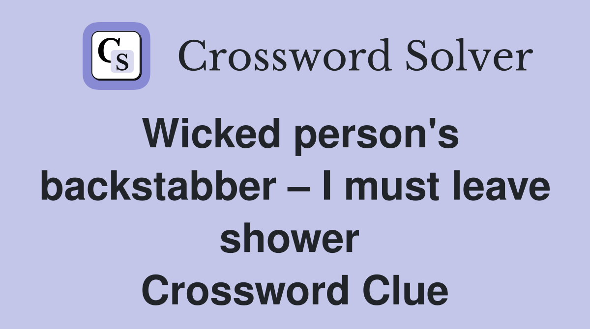 Wicked person's backstabber – I must leave shower  Crossword Clue