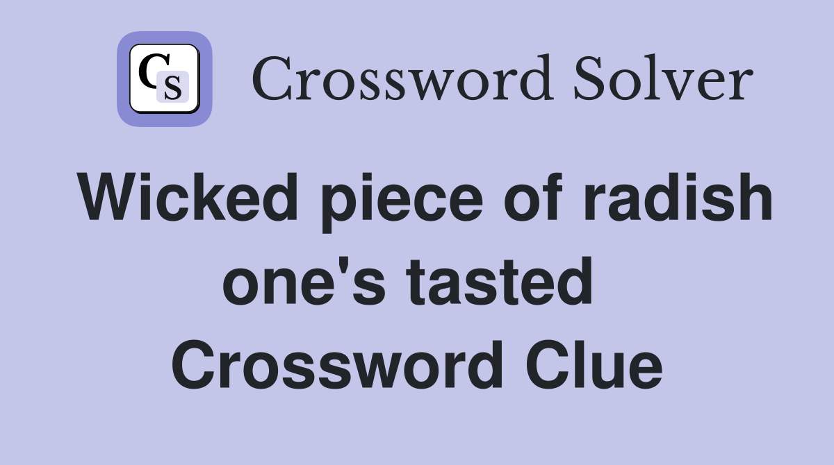 Wicked piece of radish one's tasted  Crossword Clue