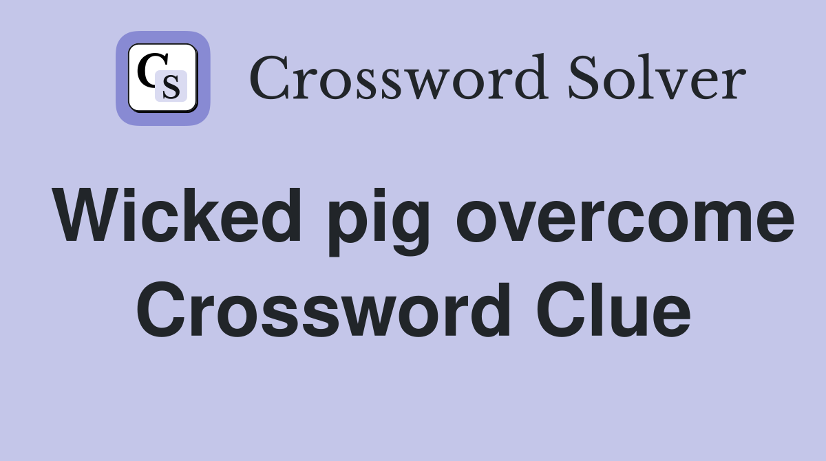 Wicked pig overcome Crossword Clue