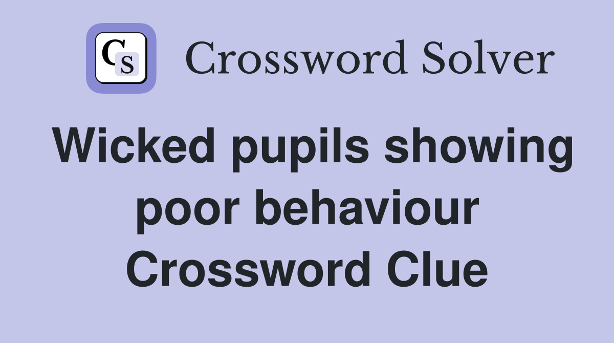 Wicked pupils showing poor behaviour Crossword Clue