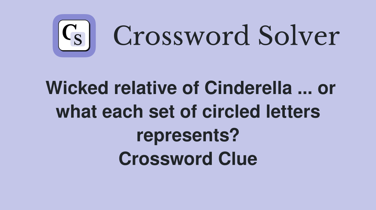 Wicked relative of Cinderella ... or what each set of circled letters represents? Crossword Clue