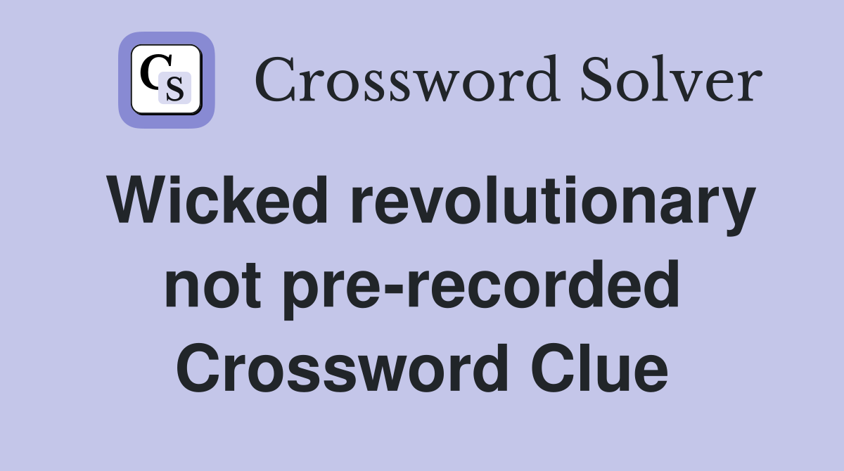 Wicked revolutionary not pre-recorded Crossword Clue