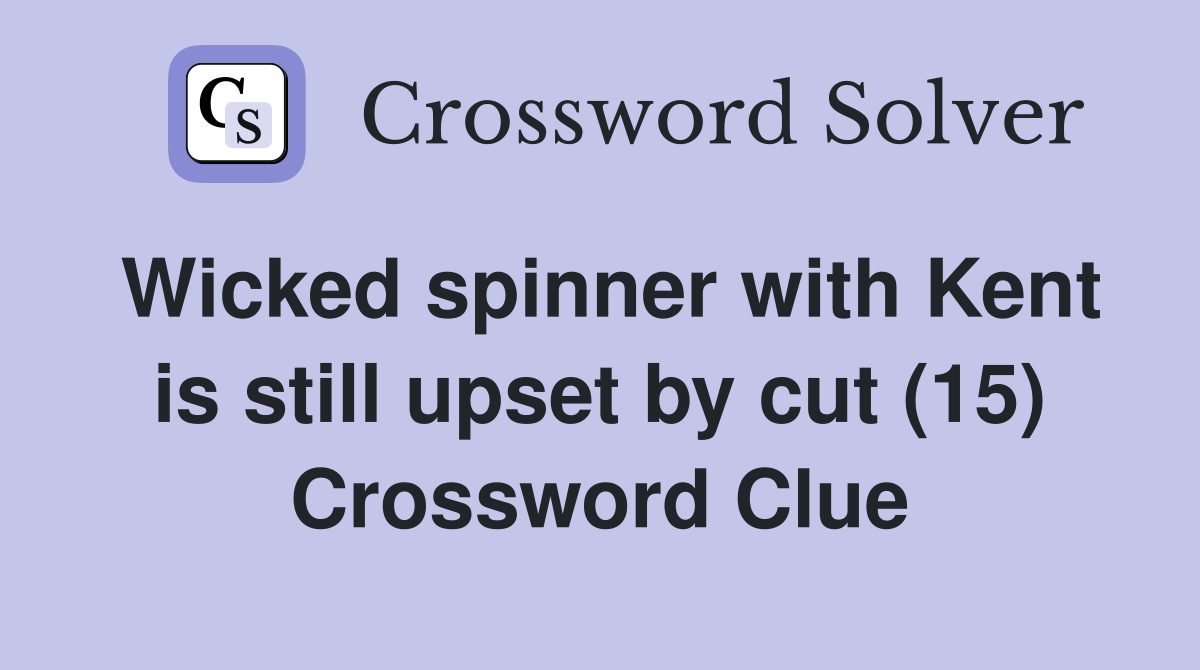 Wicked spinner with Kent is still upset by cut (15) Crossword Clue