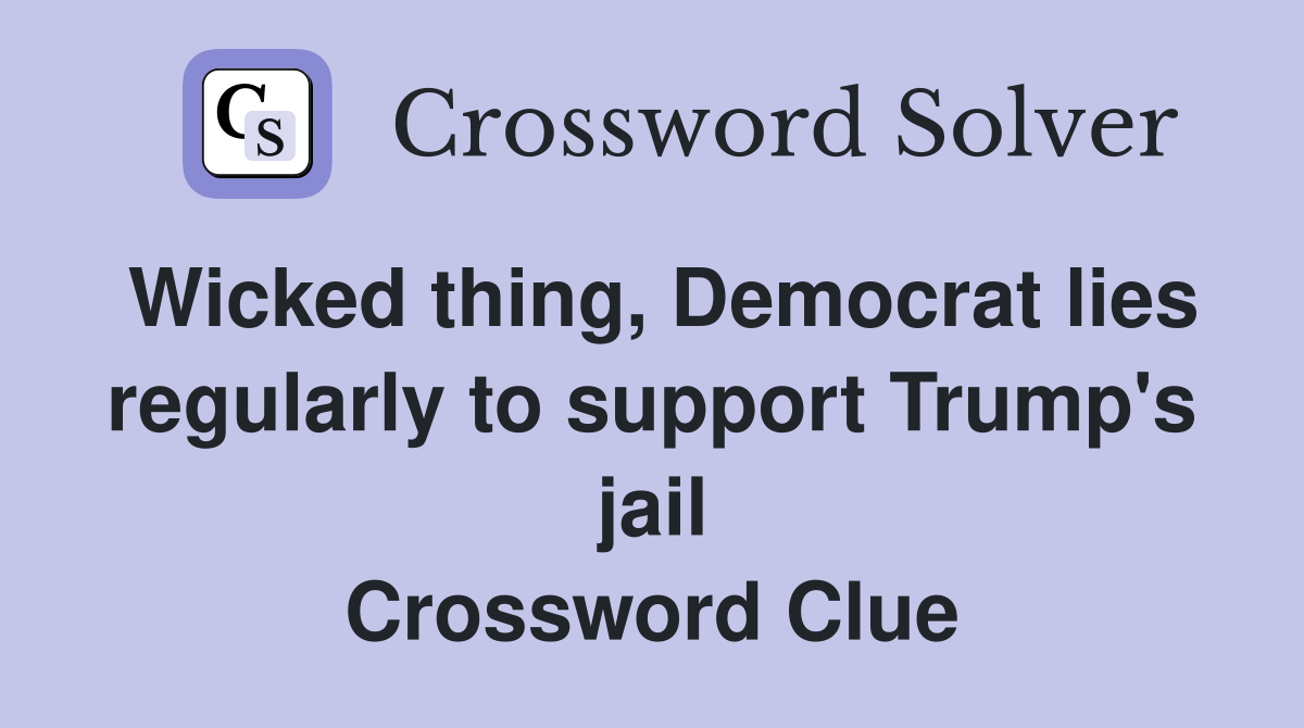 Wicked thing, Democrat lies regularly to support Trump's jail Crossword Clue
