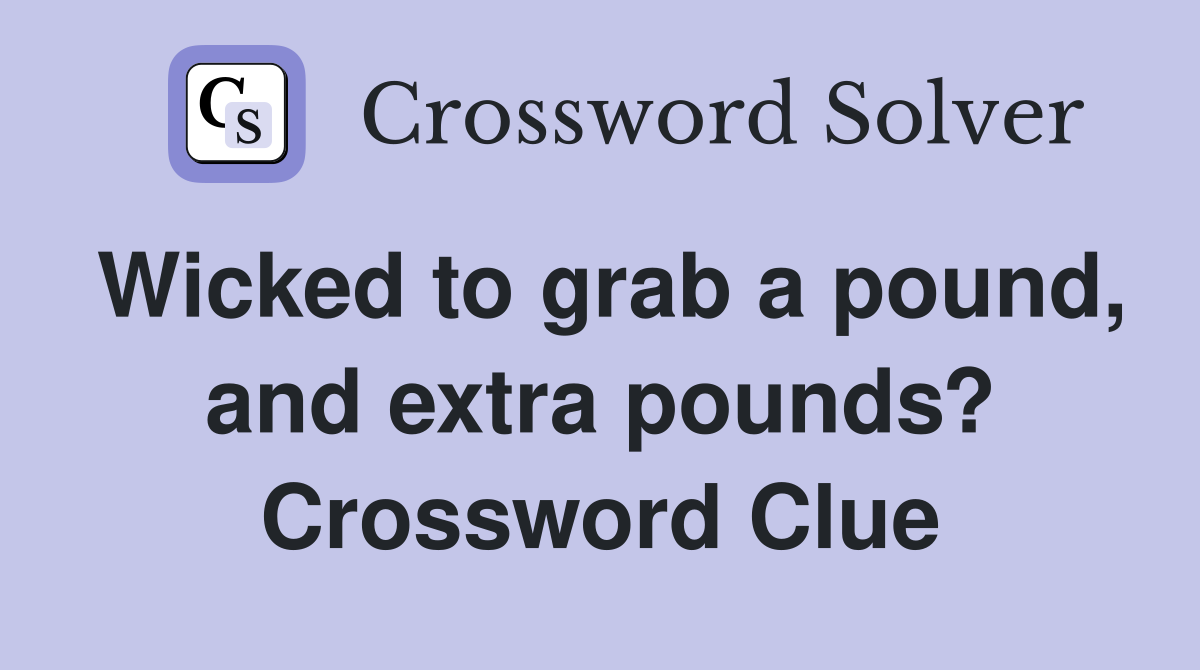 Wicked to grab a pound, and extra pounds? Crossword Clue