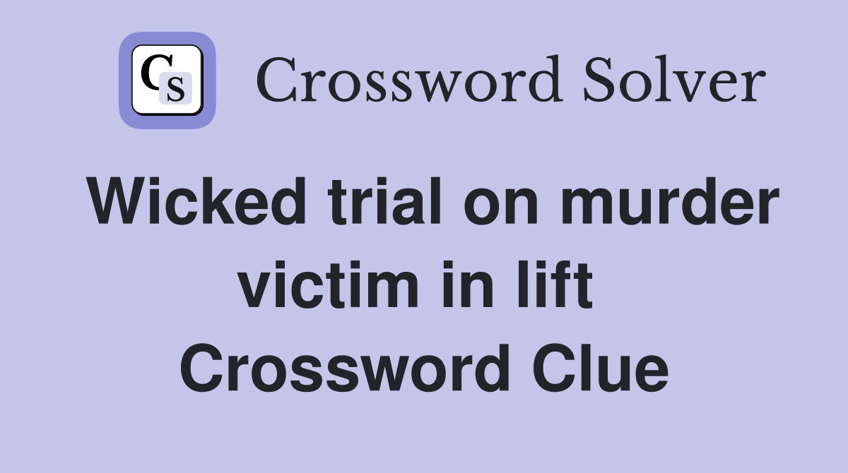 Wicked trial on murder victim in lift  Crossword Clue
