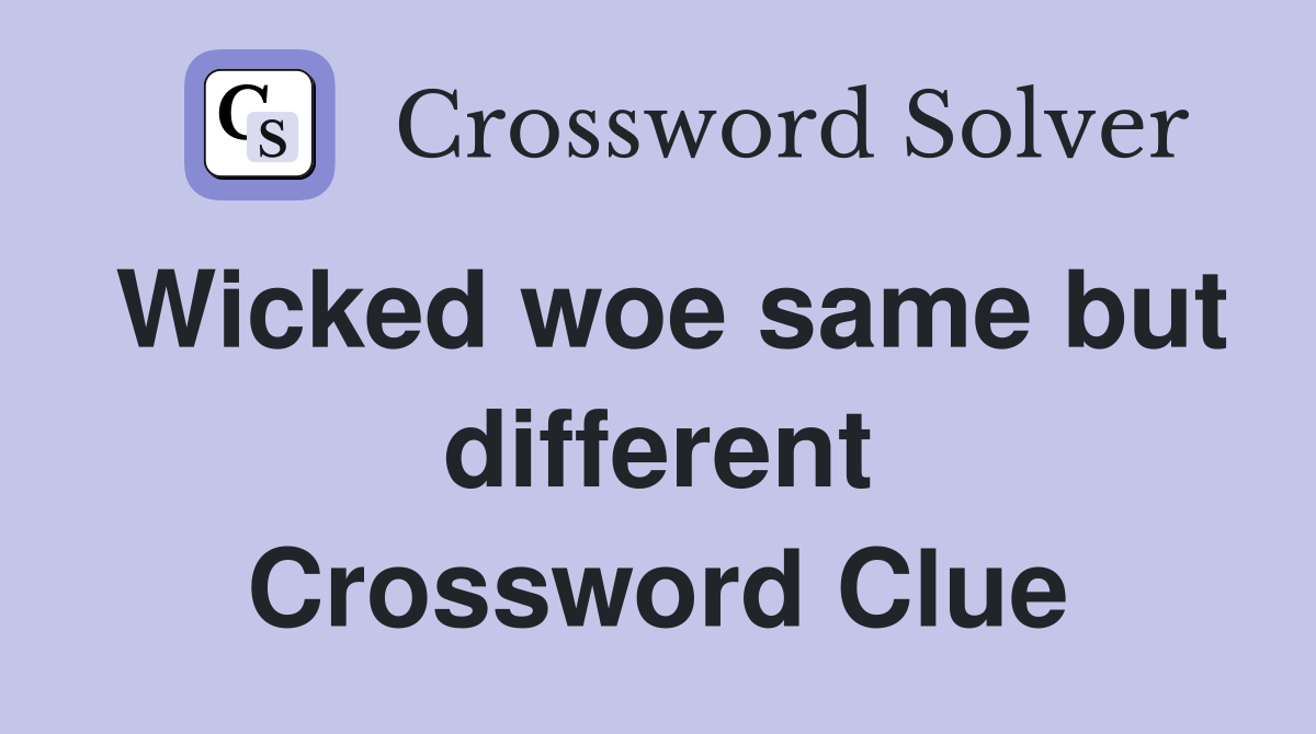 Wicked woe same but different Crossword Clue