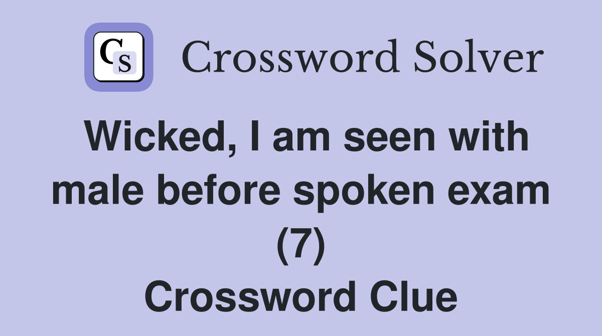 Wicked, I am seen with male before spoken exam (7) Crossword Clue