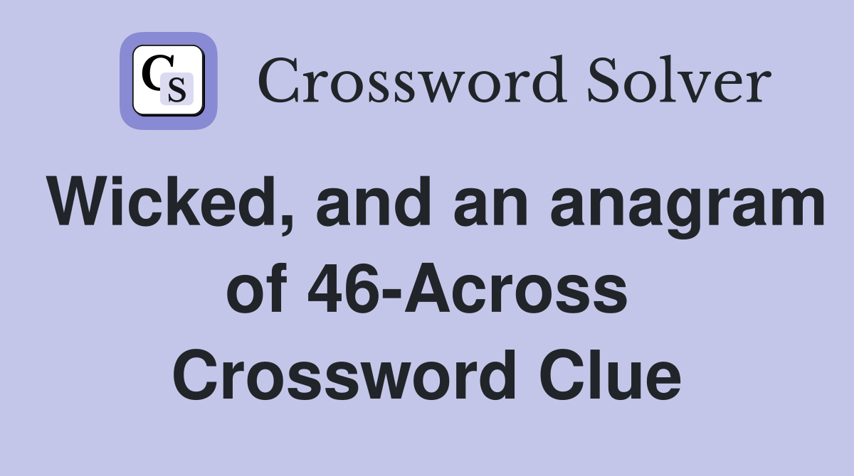 Wicked, and an anagram of 46-Across Crossword Clue
