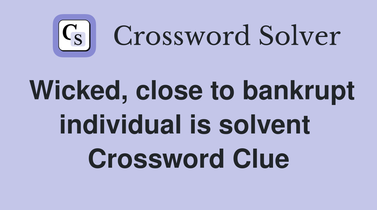 Wicked, close to bankrupt individual is solvent  Crossword Clue