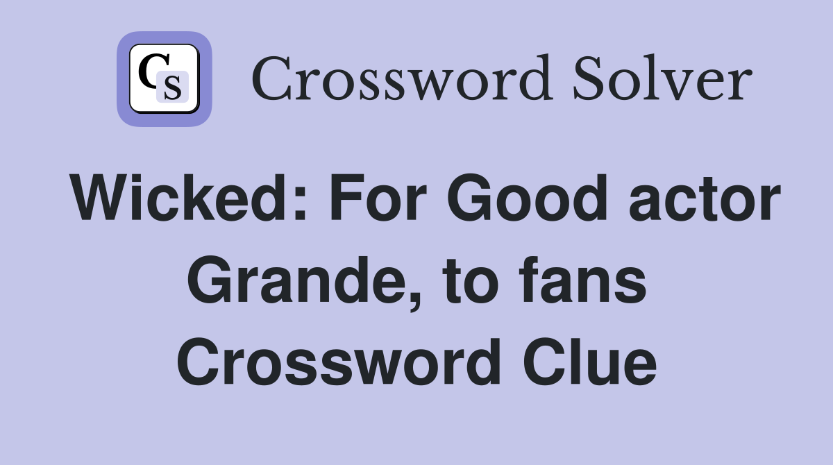 Wicked: For Good actor Grande, to fans Crossword Clue
