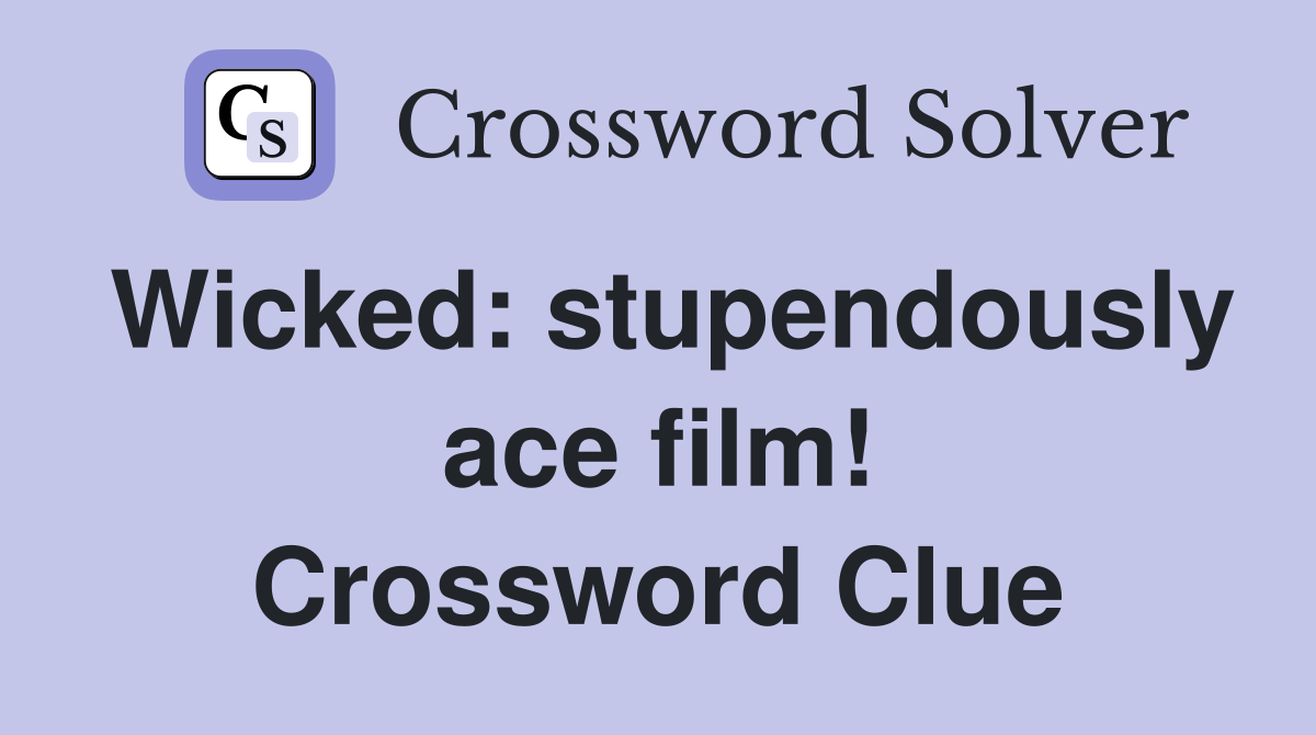 Wicked: stupendously ace film! Crossword Clue