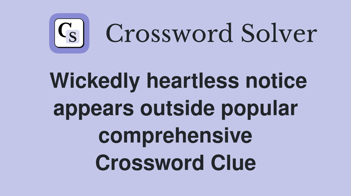 Wickedly heartless notice appears outside popular comprehensive Crossword Clue