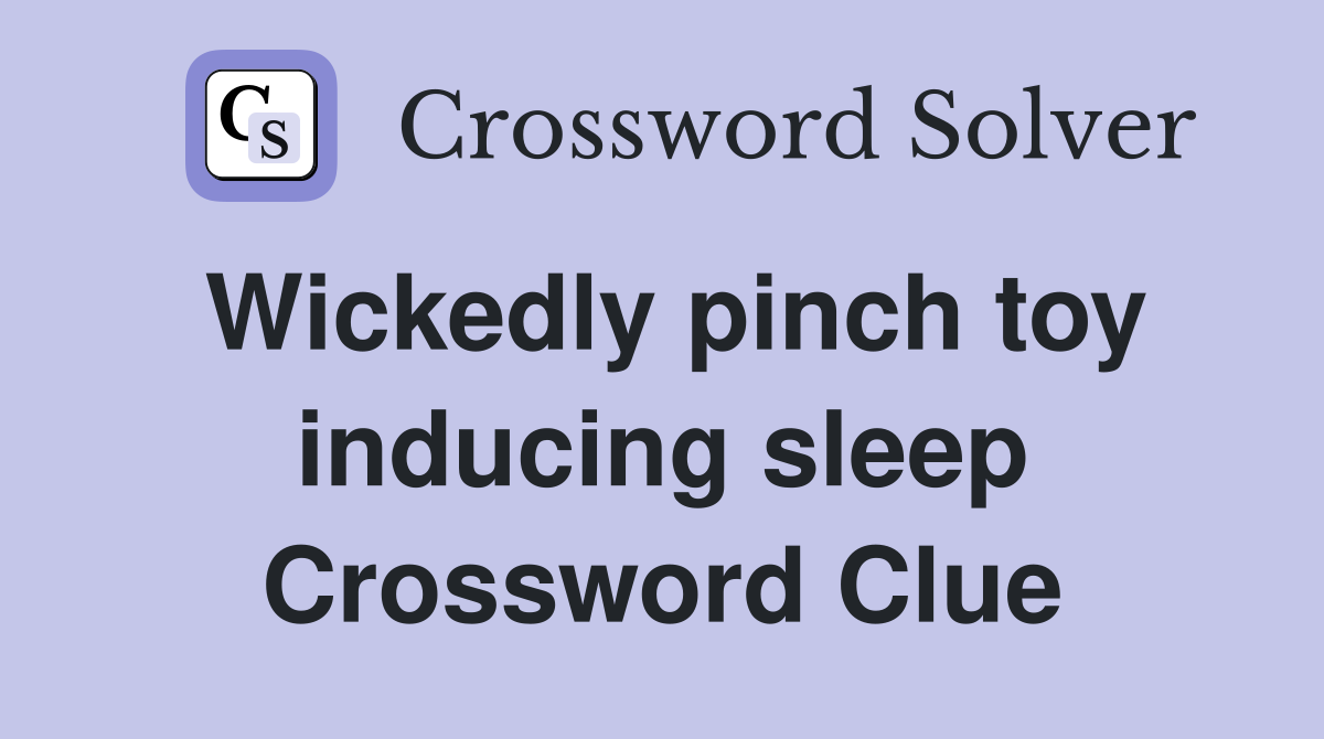 Wickedly pinch toy inducing sleep Crossword Clue