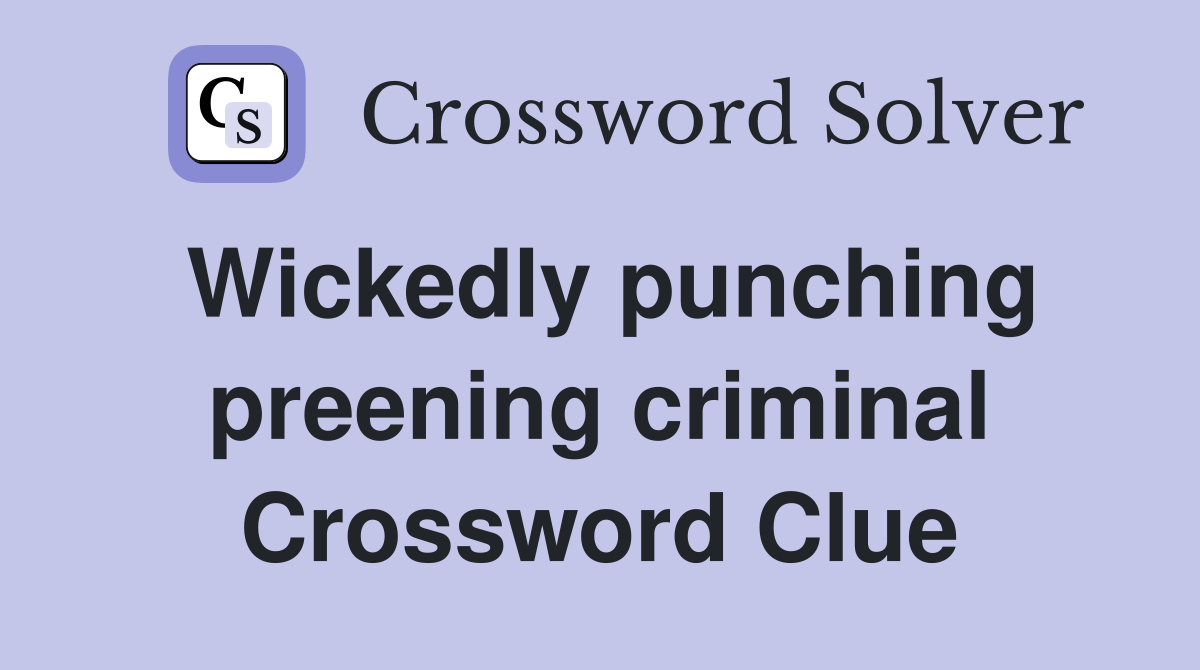 Wickedly punching preening criminal Crossword Clue