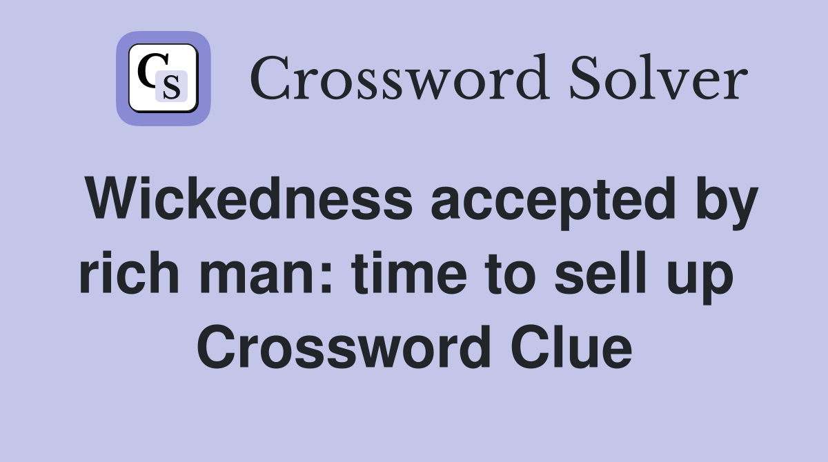 Wickedness accepted by rich man: time to sell up  Crossword Clue