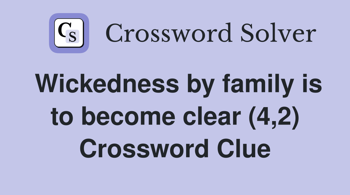 Wickedness by family is to become clear (4,2) Crossword Clue
