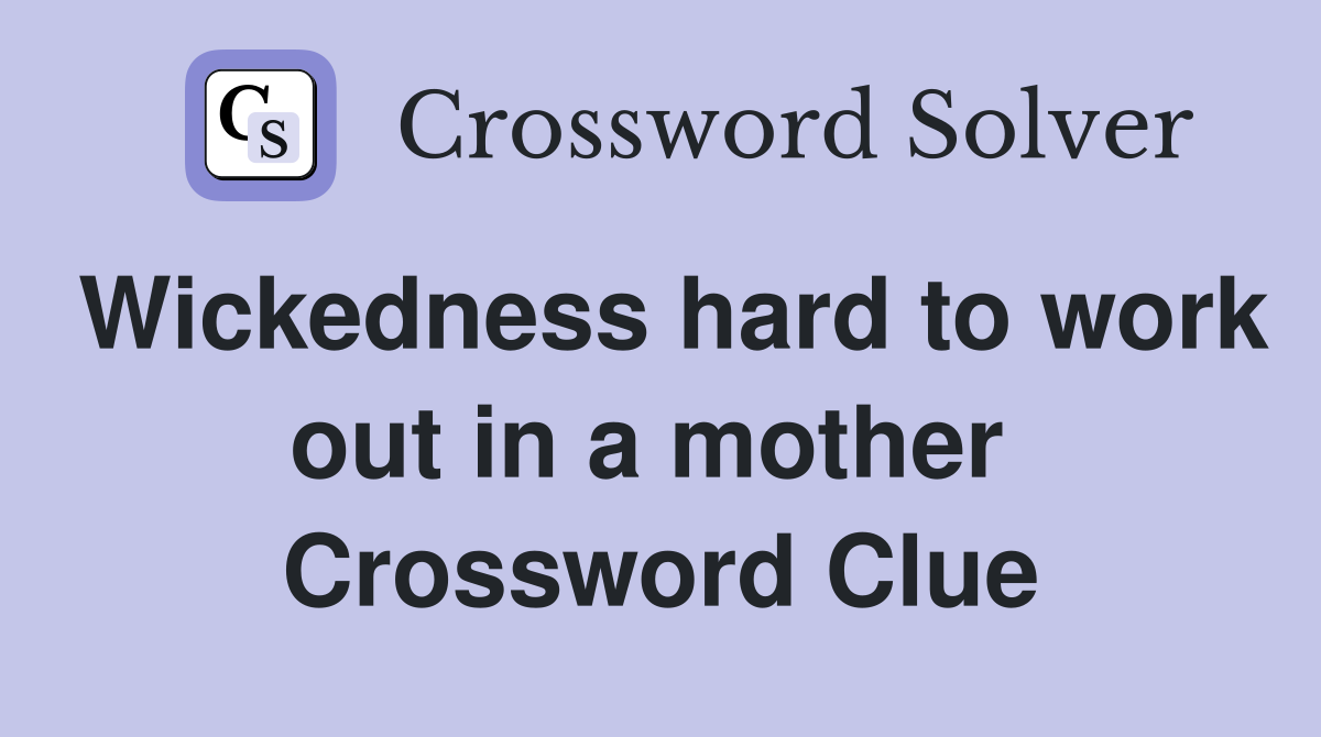 Wickedness hard to work out in a mother  Crossword Clue