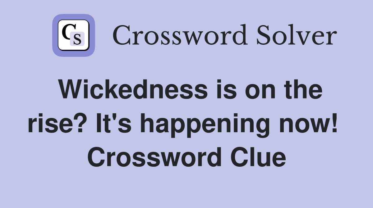 Wickedness is on the rise? It's happening now!  Crossword Clue