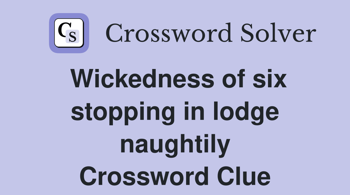 Wickedness of six stopping in lodge naughtily Crossword Clue