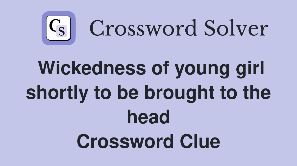 Wickedness of young girl shortly to be brought to the head Crossword Clue