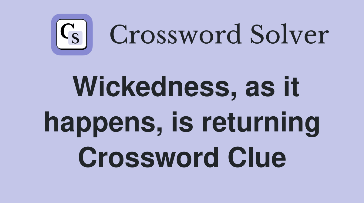 Wickedness, as it happens, is returning Crossword Clue